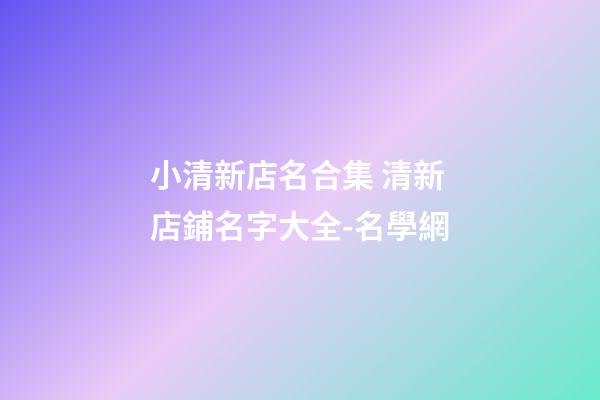小清新店名合集 清新店鋪名字大全-名學網